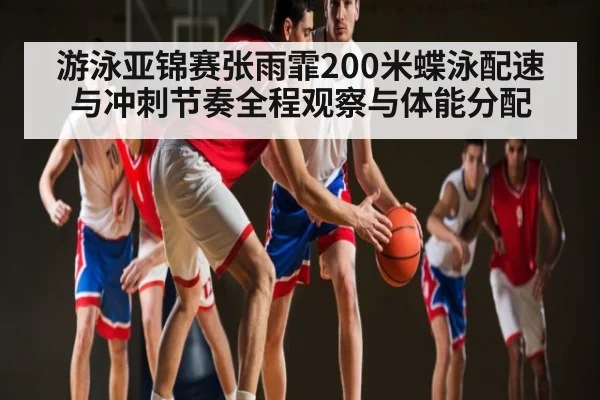 游泳亚锦赛张雨霏200米蝶泳配速与冲刺节奏全程观察与体能分配