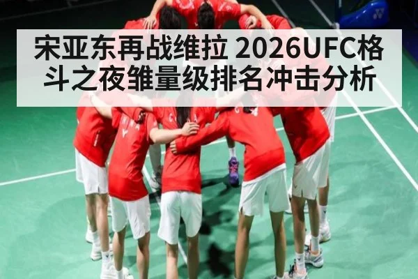 宋亚东再战维拉 2026UFC格斗之夜雏量级排名冲击分析