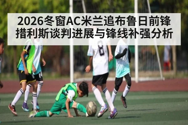2026冬窗AC米兰追布鲁日前锋措利斯谈判进展与锋线补强分析